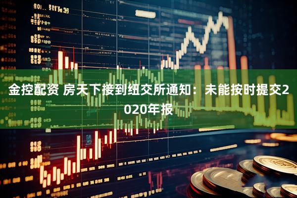 金控配资 房天下接到纽交所通知：未能按时提交2020年报