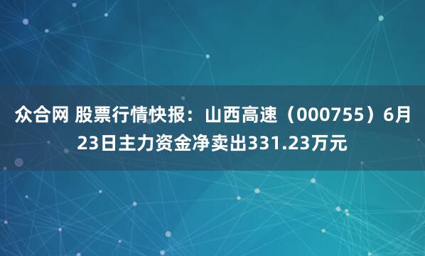 众合网 股票行情快报：山西高速（000755）6月23日主力资金净卖出331.23万元