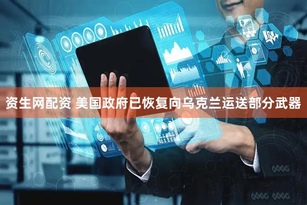 资生网配资 美国政府已恢复向乌克兰运送部分武器