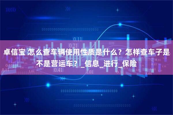卓信宝 怎么查车辆使用性质是什么？怎样查车子是不是营运车？_信息_进行_保险
