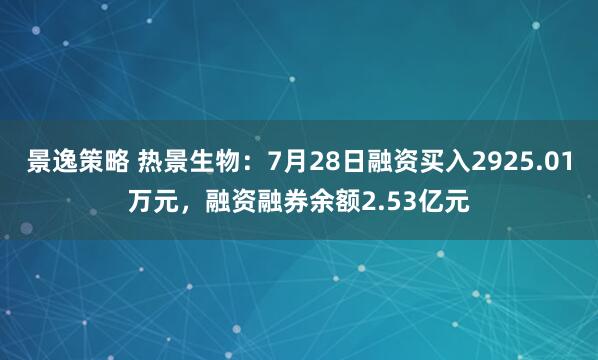景逸策略 热景生物：7月28日融资买入2925.01万元，融资融券余额2.53亿元