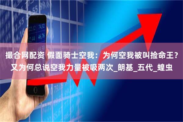 撮合网配资 假面骑士空我：为何空我被叫捡命王？又为何总说空我力量被吸两次_朗基_五代_蝗虫