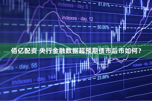 佰亿配资 央行金融数据超预期债市后市如何？