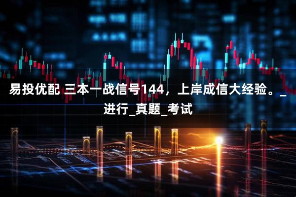 易投优配 三本一战信号144，上岸成信大经验。_进行_真题_考试