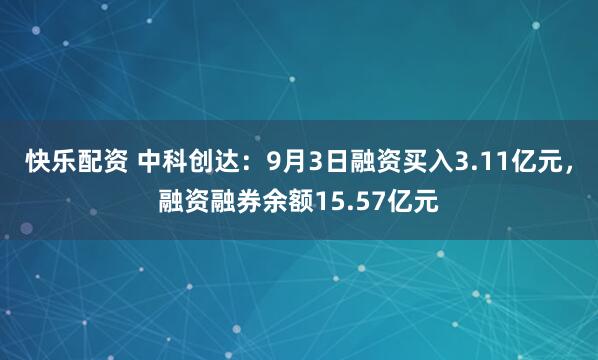 快乐配资 中科创达：9月3日融资买入3.11亿元，融资融券余额15.57亿元