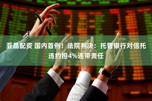 亚晶配资 国内首例!法院判决:托管银行对信托违约担4%连带责任