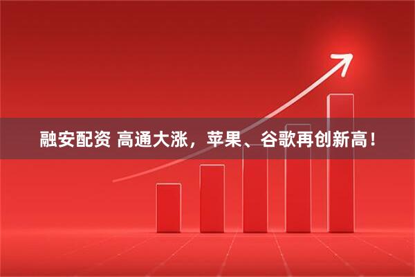 融安配资 高通大涨,苹果、谷歌再创新高!