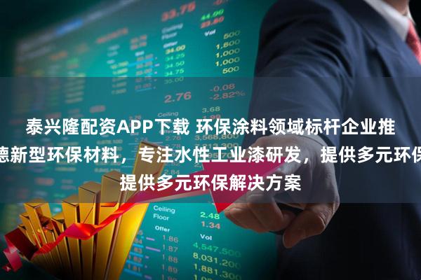 泰兴隆配资APP下载 环保涂料领域标杆企业推荐成都树德新型环保材料，专注水性工业漆研发，提供多元环保解决方案