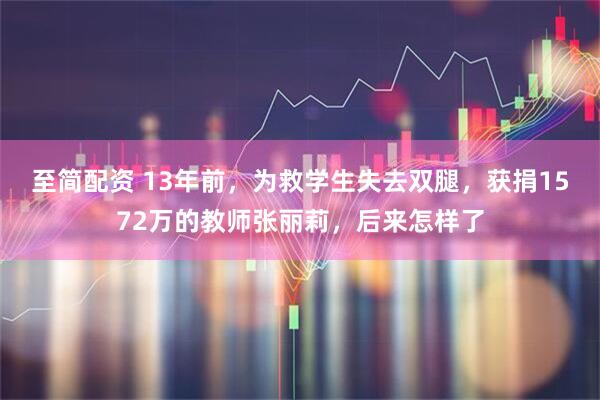 至简配资 13年前,为救学生失去双腿,获捐1572万的教师张丽莉,后来怎样了