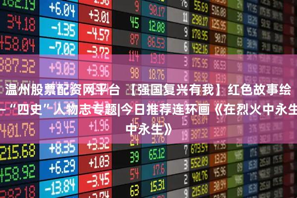 温州股票配资网平台 【强国复兴有我】红色故事绘——“四史”人物志专题|今日推荐连环画《在烈火中永生》