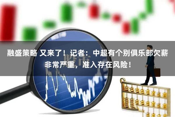 融盛策略 又来了！记者：中超有个别俱乐部欠薪非常严重，准入存在风险！